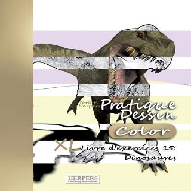 Pratique Dessin [Color] - XL Livre D'Exercices 15: Dinosaures Paperback, Createspace Independent Publishing Platform
