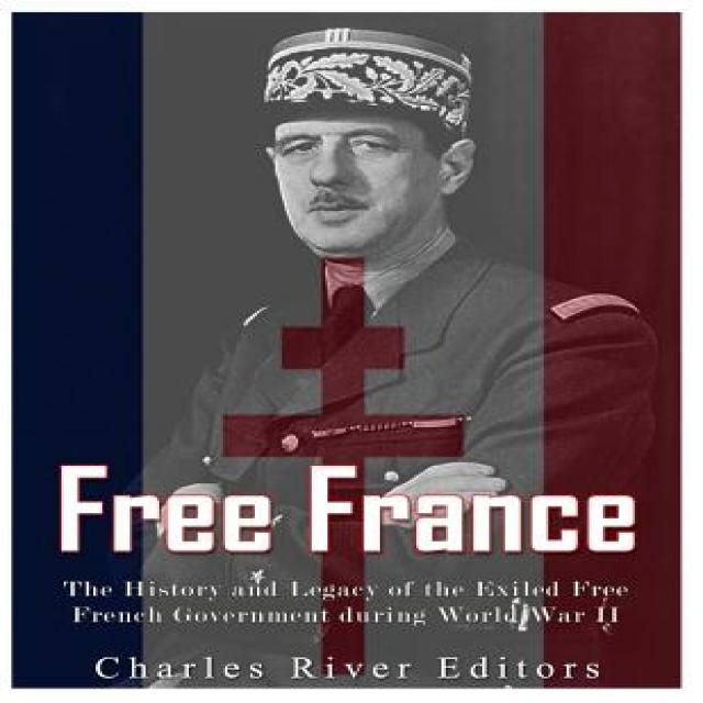 Free France: The History and Legacy of the Exiled Free French Government During World War II Paperback, Createspace Independent Publishing Platform